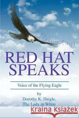 Red Hat Speaks: Voice of the Flying Eagle Daigle, Dorothy K. 9780595310616 iUniverse - książka