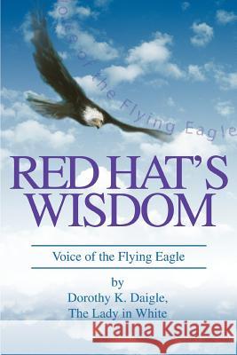 Red Hat's Wisdom: Voice of the Flying Eagle Daigle, Dorothy K. 9780595354474 iUniverse - książka