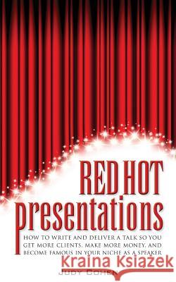 Red Hot Presentations: How to Write and Deliver a Talk So You Get More Clients, Make More Money, and Become Famous in Your Niche as a Speaker Judy Cohen 9780989827706 Not Avail - książka