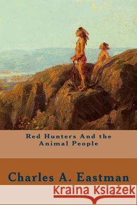 Red Hunters And the Animal People Eastman, Charles A. 9781514644324 Createspace Independent Publishing Platform - książka