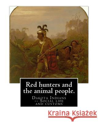 Red hunters and the animal people. By: Charles A. Eastman: Dakota Indians -- Social life and customs Fiction, Indians of North America Eastman, Charles A. 9781539692003 Createspace Independent Publishing Platform - książka