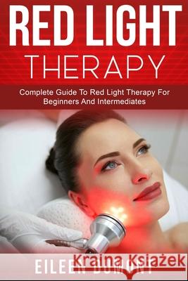 Red Light Therapy: Complete Guide To Red Light Therapy For Beginners And Intermediates Eileen Dumont 9798656324892 Independently Published - książka