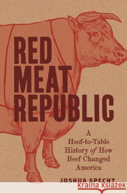Red Meat Republic: A Hoof-To-Table History of How Beef Changed America Joshua Specht 9780691182315 Princeton University Press - książka