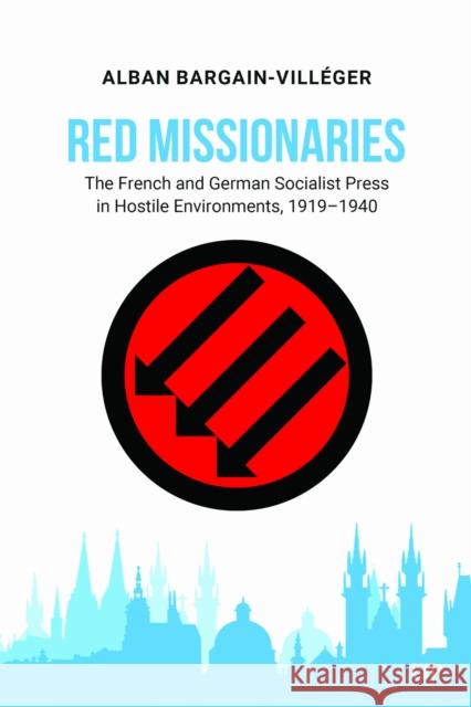 Red Missionaries: The French and German Socialist Press in Hostile Environments, 1919-1940 Alban Bargain-Vill?ger 9781049800493 University of Toronto Press - książka