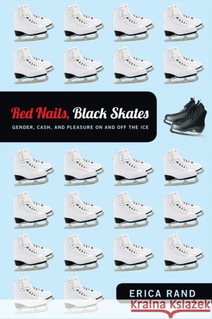 Red Nails, Black Skates: Gender, Cash, and Pleasure on and off the Ice Rand, Erica 9780822352082 Duke University Press - książka