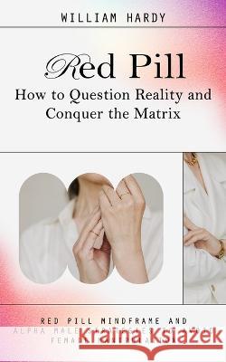 Red Pill: How to Question Reality and Conquer the Matrix (Red Pill Mindframe and Alpha Male Strategies to Avoid Female Manipulation) William Hardy   9780995996526 Elena Holly - książka