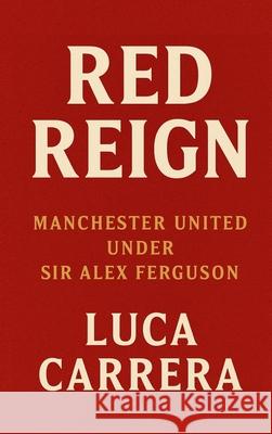 Red Reign: Manchester United Under Sir Alex Ferguson Luca Carrera 9781923504615 Independently Published - książka