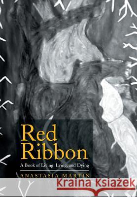 Red Ribbon: A Book of Living, Lying, and Dying Anastasia Martin 9781499025194 Xlibris Corporation - książka