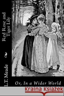 Red Rose and Tiger Lily: Or, In a Wider World L. T. Meade 9781533024961 Createspace Independent Publishing Platform - książka