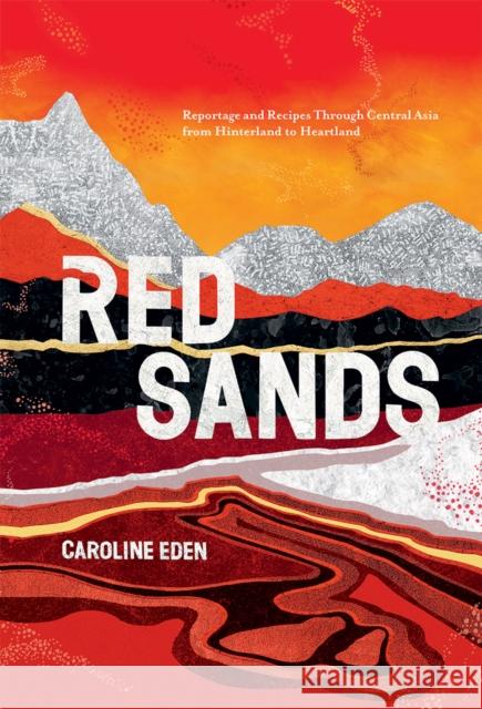 Red Sands: Reportage and Recipes Through Central Asia, from Hinterland to Heartland Caroline Eden 9781787134829 Quadrille Publishing - książka