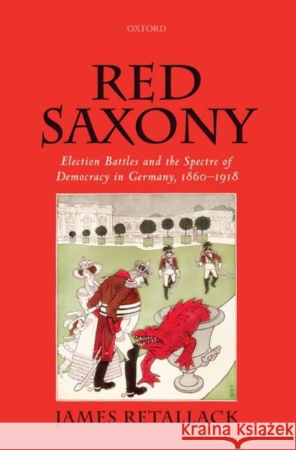 Red Saxony: Election Battles and the Spectre of Democracy in Germany, 1860-1918 James Retallack 9780198866565 Oxford University Press, USA - książka