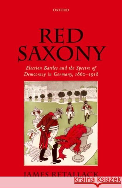 Red Saxony: Election Battles and the Spectre of Democracy in Germany, 1860-1918 Retallack, James 9780199668786 Oxford University Press, USA - książka