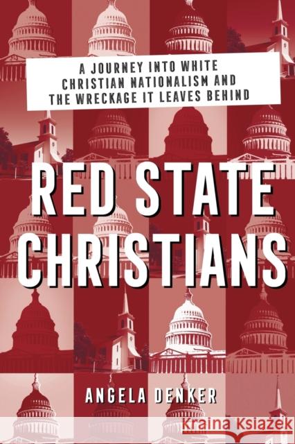 Red State Christians: A Journey into White Christian Nationalism and the Wreckage It Leaves Behind Angela Denker 9781506482507 Broadleaf Books - książka