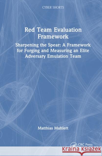 Red Team Evaluation Framework: Sharpening the Spear: A Framework for Forging and Measuring an Elite Adversary Emulation Team Matthias Muhlert 9781041111061 CRC Press - książka