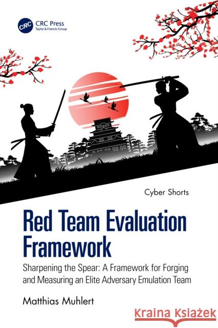 Red Team Evaluation Framework: Sharpening the Spear: A Framework for Forging and Measuring an Elite Adversary Emulation Team Matthias Muhlert 9781041111078 CRC Press - książka