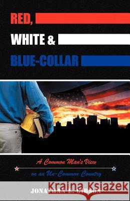 Red, White & Blue-Collar: A Common Man's View on an Un-Common Country Gibson, Jonathan E. 9781449759841 WestBow Press - książka