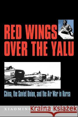 Red Wings Over the Yalu: China, the Soviet Union, and the Air War in Koreavolume 80 Zhang, Xiaoming 9781585443406 Texas A&M University Press - książka