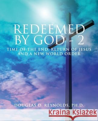 Redeemed by God - 2: Time of the End, Return of Jesus, and a New World Order Douglas D. Reynolds 9781951505752 Booktrail Publishing - książka