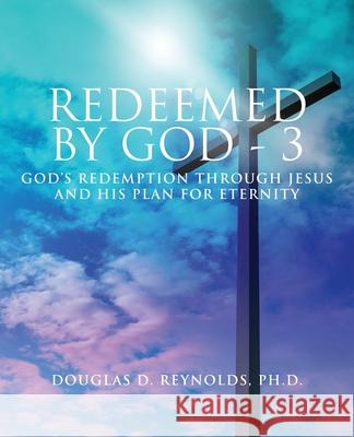Redeemed by God - 3: God's Redemption through Jesus and His Plan for Eternity Douglas D. Reynolds 9781951505776 Booktrail Publishing - książka