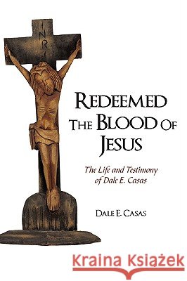 Redeemed the Blood of Jesus: The Life and Testimony of Dale E. Casas Dale E. Casas, E. Casas 9781440192272 iUniverse - książka