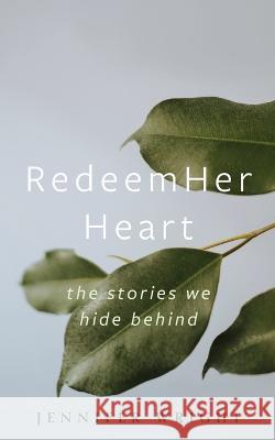 RedeemHer Heart: The stories we hide behind Jennifer Wright   9781777173418 Let Light in - książka