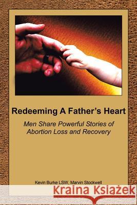 Redeeming a Father's Heart: Men Share Powerful Stories of Abortion Loss and Recovery Burke Lsw, Kevin 9781434313676 Authorhouse - książka