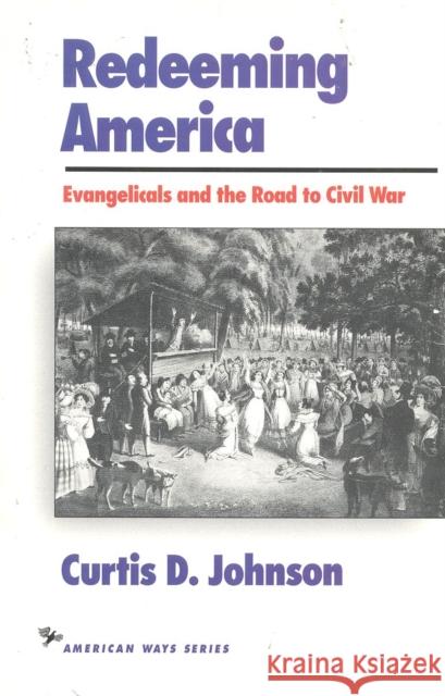 Redeeming America: Evangelicals and the Road to Civil War Johnson, Curtis D. 9781566630320 Ivan R. Dee Publisher - książka