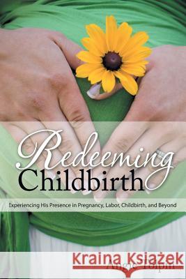 Redeeming Childbirth: Experiencing His Presence in Pregnancy, Labor, Childbirth, and Beyond Angie Tolpin Barbara Harper Ann Dunagan 9780985246310 Angie Tolpin - książka