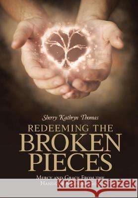 Redeeming the Broken Pieces: Mercy and Grace from the Hands of a Loving God Sherry Kathryn Thomas 9781512701296 WestBow Press - książka