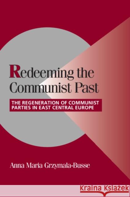 Redeeming the Communist Past: The Regeneration of Communist Parties in East Central Europe Grzymala-Busse, Anna M. 9780521806695 CAMBRIDGE UNIVERSITY PRESS - książka