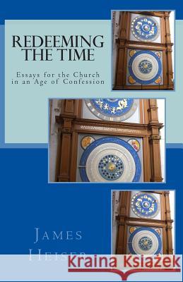 Redeeming the Time: Essays for the Church in an Age of Confession James D. Heiser 9781891469428 Repristination Press - książka