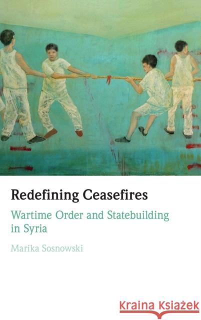 Redefining Ceasefires: Wartime Order and Statebuilding in Syria Marika Sosnowski 9781009347228 Cambridge University Press - książka