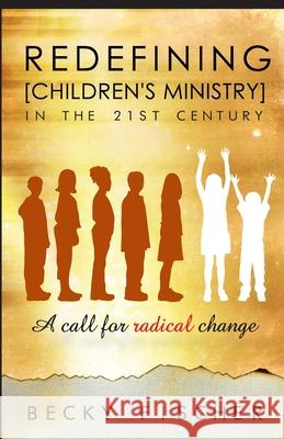 Redefining Children's Ministry in the 21st Century: A Call for Radical Change! Becky Fischer 9780981594002 Kids in Ministry International - książka