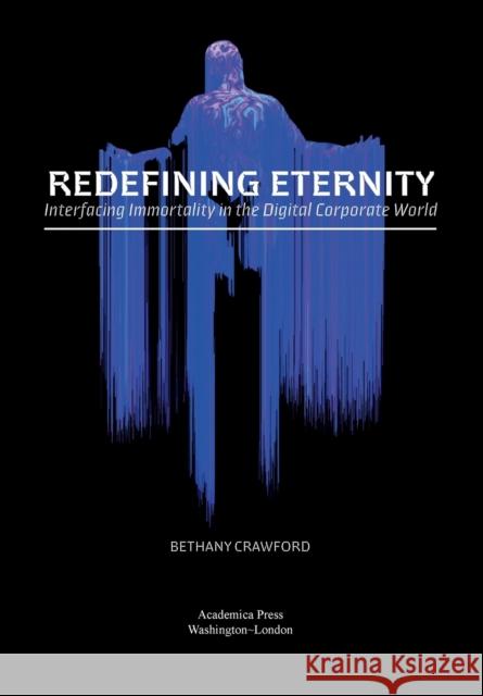 Redefining Eternity: Interfacing Immortality in the Digital Corporate World Crawford, Bethany 9781680539646 Academica Press - książka