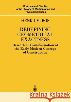 Redefining Geometrical Exactness: Descartes' Transformation of the Early Modern Concept of Construction Bos, Henk J. M. 9781461265214 Springer - książka