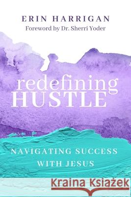 Redefining Hustle: Navigating Success with Jesus Erin Harrigan Sherri Yoder 9781683149675 Redemption Press - książka