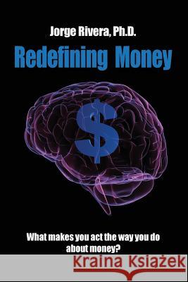 Redefining Money: What makes you act the way you do about money? Rivera, Phd Jorge 9781492118879 Createspace - książka