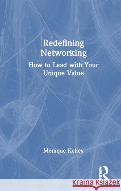 Redefining Networking: How to Lead with Your Unique Value Monique Kelley 9781032944852 Taylor & Francis Ltd - książka