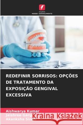REDEFINIR SORRISOS: OPÇÕES DE TRATAMENTO DA EXPOSIÇÃO GENGIVAL EXCESSIVA Kumar, Aishwarya, Garg, Jaishree, Singh, Akanksha 9786209043918 Edições Nosso Conhecimento - książka