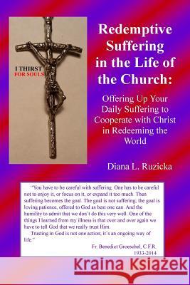 Redemptive Suffering in the Life of the Church: Offering Up Your Daily Suffering to Cooperate with Christ in Redeeming the World Diana L Ruzicka 9780971007512 Diana L. Ruzicka Publisher - książka