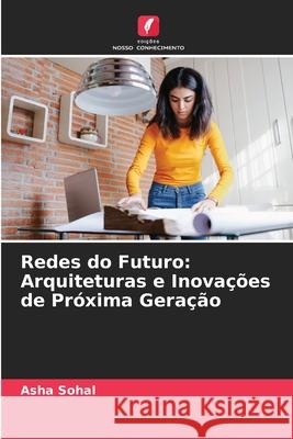 Redes do Futuro: Arquiteturas e Inova??es de Pr?xima Gera??o Asha Sohal 9786207923786 Edicoes Nosso Conhecimento - książka