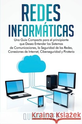 Redes Informáticas: Una Guía Compacta para el principiante que Desea Entender los Sistemas de Comunicaciones, la Seguridad de las Redes, Conexiones de Kiser, Quinn 9798717776332 Independently Published - książka