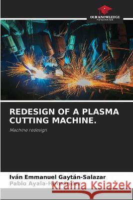 Redesign of a Plasma Cutting Machine. Iván Emmanuel Gaytán-Salazar, Pablo Ayala-Hernández 9786205282762 Our Knowledge Publishing - książka