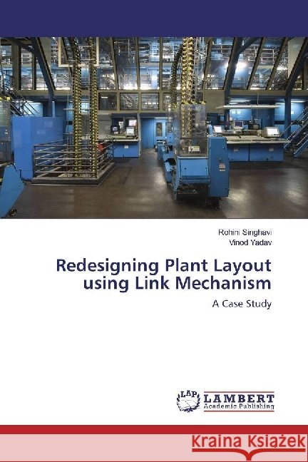Redesigning Plant Layout using Link Mechanism : A Case Study Singhavi, Rohini; Yadav, Vinod 9786202070300 LAP Lambert Academic Publishing - książka