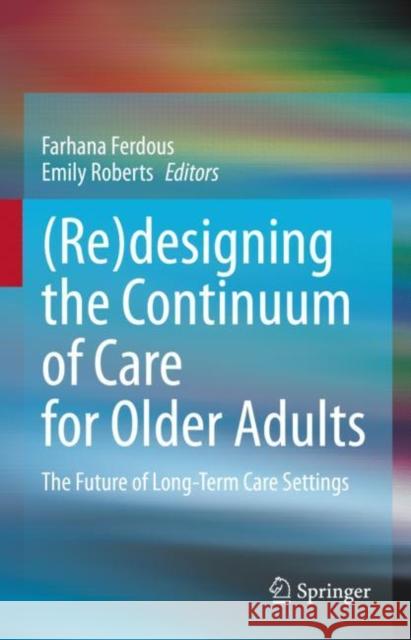 (Re)designing the Continuum of Care for Older Adults: The Future of Long-Term Care Settings Farhana Ferdous Emily Roberts 9783031209697 Springer - książka