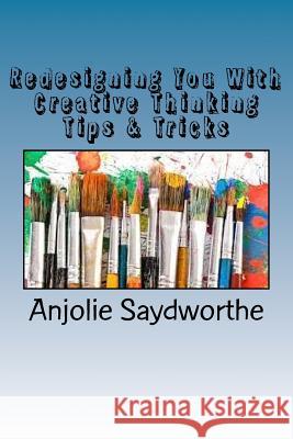 Redesigning You With Creative Thinking Tips & Tricks: From The Inside Out! Saydworthe, Anjolie 9781543040951 Createspace Independent Publishing Platform - książka