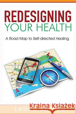 Redesigning Your Health: A Road Map to Self-directed Healing Brown, Laura J. 9780990830207 Chattahoochee Chase Publishing - książka