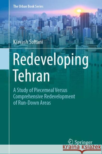 Redeveloping Tehran: A Study of Piecemeal Versus Comprehensive Redevelopment of Run-Down Areas Soltani, Kiavash 9783030970901 Springer International Publishing - książka