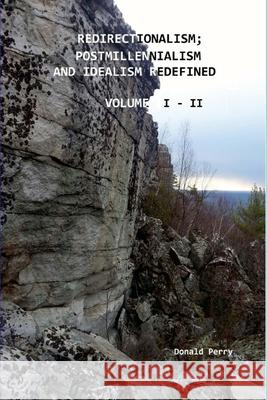 Redirectionalism; Postmillennialism and Idealism Redefined, Volume I - II Donald Perry 9781257052660 Lulu.com - książka