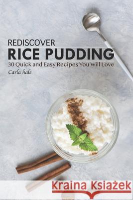 Rediscover Rice Pudding: 30 Quick and Easy Recipes You Will Love Carla Hale 9781795111881 Independently Published - książka